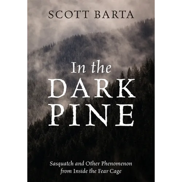 In the Dark Pine: Sasquatch and Other Phenomenon from Inside the Fear Cage
