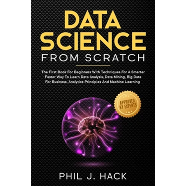 Data Science From Scratch: The First Book For Beginners With Techniques For A Smarter Faster Way To Learn Data Analysis, Data Mining, Big Data Fo