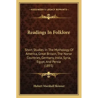 Readings In Folklore: Short Studies In The Mythology Of America, Great Britain, The Norse Countries, Germany, India, Syria, Egypt, And Persia (1893)