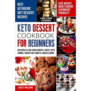 Keto Dessert Cookbook For Beginners: Delicoius & Low-Carb Cookies, Cakes, Keto Bombs, Sugar-Free Sweets, Bread & More Ketogenic Diet Recipes Lose Weig