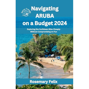 Navigating Aruba on a Budget 2024: Exploring the Caribbean Bliss Cheaply Without Compromising on Fun