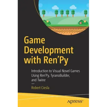 Game Development with Ren'py: Introduction to Visual Novel Games Using Ren'py, Tyranobuilder, and Twine