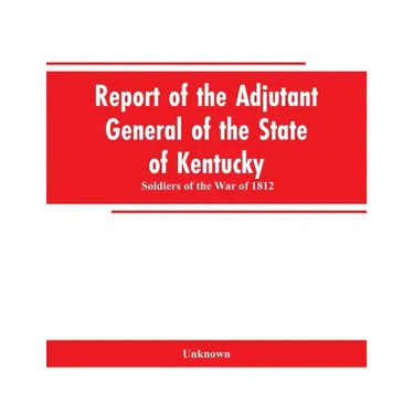 Report of the Adjutant General of the State of Kentucky: Soldiers of the War of 1812