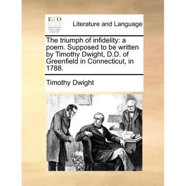 The Triumph of Infidelity: A Poem. Supposed to Be Written by Timothy Dwight, D.D. of Greenfield in Connecticut, in 1788.