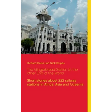 The Gingerbread Station at the other End of the World: Short stories about 222 railway stations in Africa, Asia and Oceania
