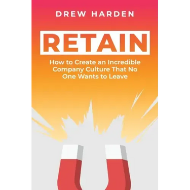 Retain: How to Create an Incredible Company Culture that No One Wants to Leave