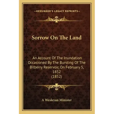 Sorrow On The Land: An Account Of The Inundation Occasioned By The Bursting Of The Bilberry Reservoir, On February 5, 1852 (1852)