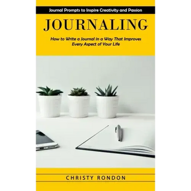 Journaling: Journal Prompts to Inspire Creativity and Passion (How to Write a Journal in a Way That Improves Every Aspect of Your Life)