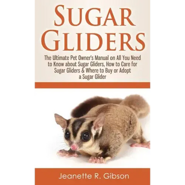 Sugar Gliders: The Ultimate Pet Owner's Manual on All You Need to Know about Sugar Gliders, How to Care for Sugar Gliders & Where to