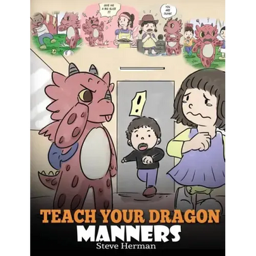 Teach Your Dragon Manners: Train Your Dragon To Be Respectful. A Cute Children Story To Teach Kids About Manners, Respect and How To Behave.