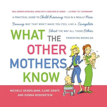 What the Other Mothers Know: A Practical Guide to Child Rearing Told in a Really Nice, Funny Way That Won't Make You Feel Like a Complete Idiot the Wa