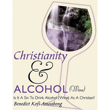 Christianity and Alcohol(wine): Is It a Sin to Drink Alcohol (Wine) as a Christian?