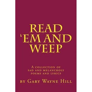 Read 'Em And Weep: A collection of sad and melancholy poems and lyrics