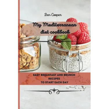 My Mediterranean Diet Cookbook: Easy Breakfast And Brunch Recipes To Start Each Day