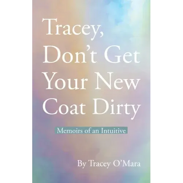 Tracey, Don't Get Your New Coat Dirty: Memoirs of an Intuitive