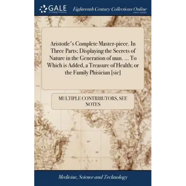 Aristotle's Complete Master-piece. In Three Parts; Displaying the Secrets of Nature in the Generation of man. ... To Which is Added, a Treasure of Hea