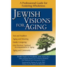 Jewish Visions for Aging: A Professional Guide for Fostering Wholeness