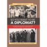 So You Want to Be a Diplomat?: An American Diplomat's Progress from Vietnam to Iran, Fun, Warts and All.