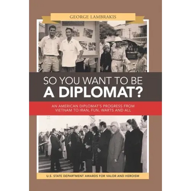 So You Want to Be a Diplomat?: An American Diplomat's Progress from Vietnam to Iran, Fun, Warts and All.