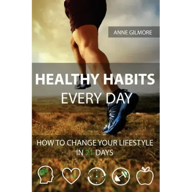 Healthy Habits Every Day: How To Change Your Lifestyle In 21 Days
