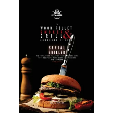 The Wood Pellet Smoker and Grill Cookbook: Serial Griller