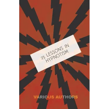 25 Lessons in Hypnotism - Being the Most Perfect, Complete, Easily Learned and Comprehensive Course in the World.: Embracing the Science of Magnetic H