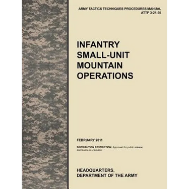 Infantry Small-Unit Mountain Operations: The Official U.S. Army Tactics, Techniques, and Procedures (Attp) Manual 3.21-50 (February 2011)