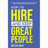 How to Hire and Keep Great People: Your go-to guide for finding great people, designing great culture, and building your dream team