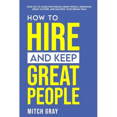 How to Hire and Keep Great People: Your go-to guide for finding great people, designing great culture, and building your dream team