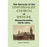 The Records of the Universalist Church of Spencer, Massachusetts, 1876-1911