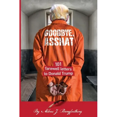 Goodbye, Asshat: 101 Farewell Letters to Donald Trump