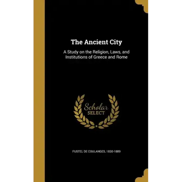 The Ancient City: A Study on the Religion, Laws, and Institutions of Greece and Rome
