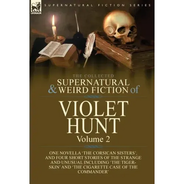 The Collected Supernatural and Weird Fiction of Violet Hunt: Volume 2: One Novella 'The Corsican Sisters', and Four Short Stories of the Strange and U
