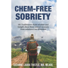 Chem-Free Sobriety: 101 Trailblazers share wisdom and insight about their natural recovery from substance use disorders