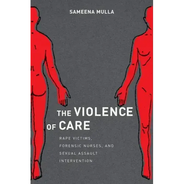 The Violence of Care: Rape Victims, Forensic Nurses, and Sexual Assault Intervention