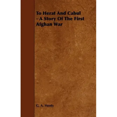 To Herat and Cabul - A Story of the First Afghan War