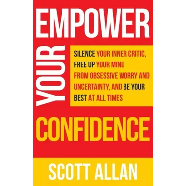 Empower Your Confidence: Silence Your Inner Critic, Free Up Your Mind from Obsessive Uncertainty, and Be Your Best at All Times