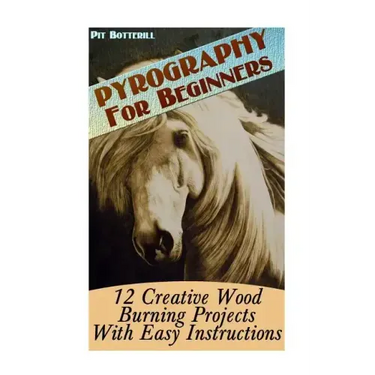 Pyrography For Beginners: 12 Creative Wood Burning Projects With Easy Instructions