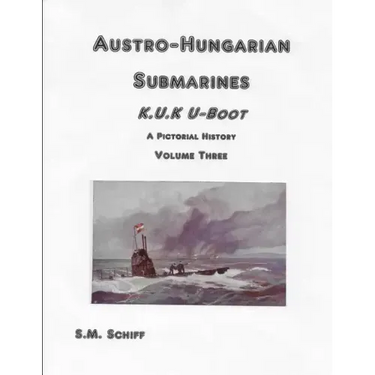 Austro-Hungarian Submarines K.u.K UBoot A Pictorial History Volume Three