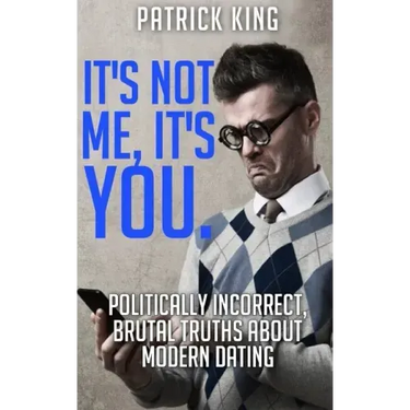 It's Not Me, It's You. Politically Incorrect, Brutal Truths About Modern Dating