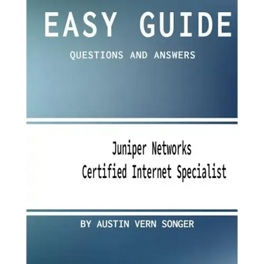 Easy Guide: JN0-130 Juniper Networks Certified Internet Specialist: Questions and Answers