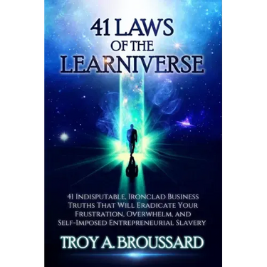 The 41 Laws of the Learniverse: 41 indisputable, ironclad business truths that will eradicate your frustration, overwhelm and self-imposed entrepreneu