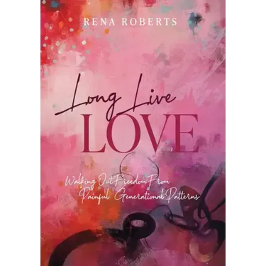 Long Live Love: Walking Out Freedom from Painful Generational Patterns