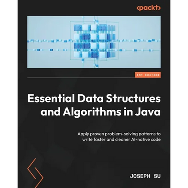 Essential Data Structures and Algorithms in Java: Apply proven problem-solving patterns to write faster and cleaner AI-native code