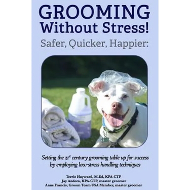 Grooming Without Stress: Safer, Quicker, Happier: Setting the 21st century grooming table up for success by employing low-stress handling techniques