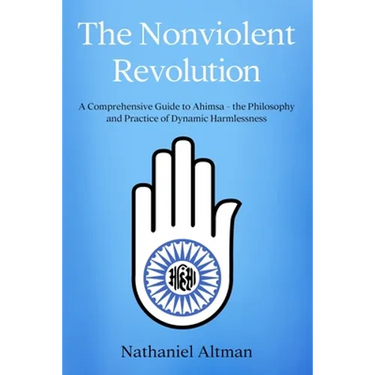 The Nonviolent Revolution: A Comprehensive Guide to Ahimsa - the Philosophy and Practice of Dynamic Harmlessness