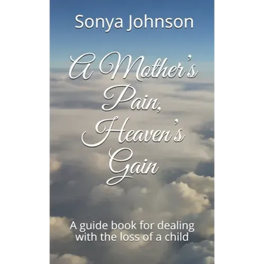 A Mother's Pain, Heaven's Gain: A guidebook for dealing with loss of a child