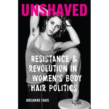 Unshaved: Resistance and Revolution in Women's Body Hair Politics