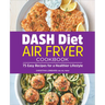 Dash Diet Air Fryer Cookbook: 75 Easy Recipes for a Healthier Lifestyle