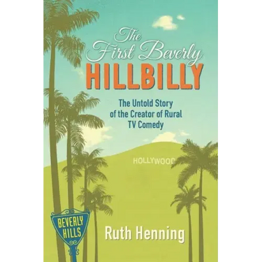 The First Beverly Hillbilly: The Untold Story of the Creator of Rural TV Comedy